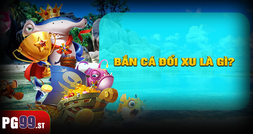 Bắn cá đổi xu là gì?