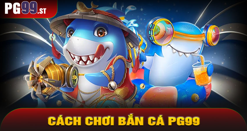 Cách Chơi Bắn Cá PG99