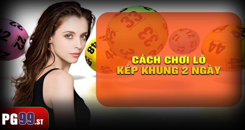 Cách chơi lô kép khung 2 ngày hiệu quả tại PG99