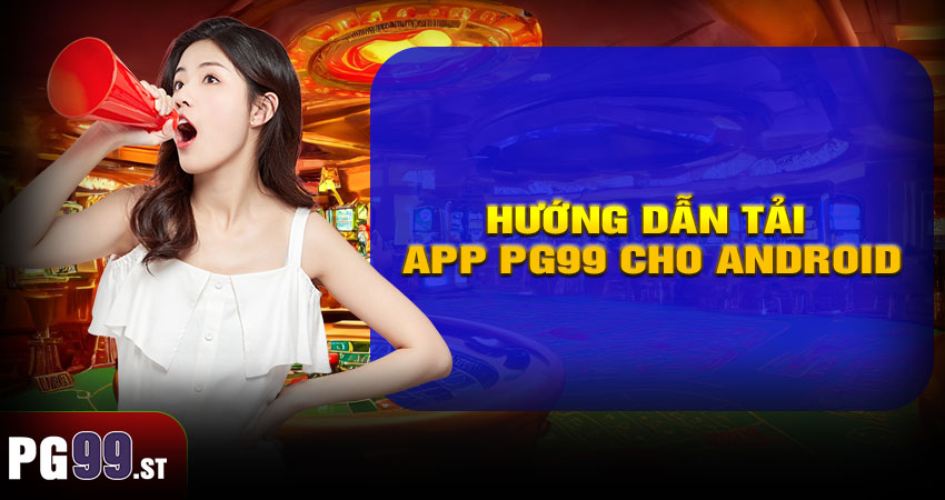 Hướng dẫn tải app PG99 cho Android