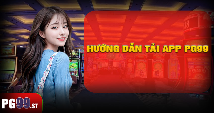 Hướng dẫn tải app PG99 - Cá cược mọi lúc mọi nơi chỉ với vài thao tác