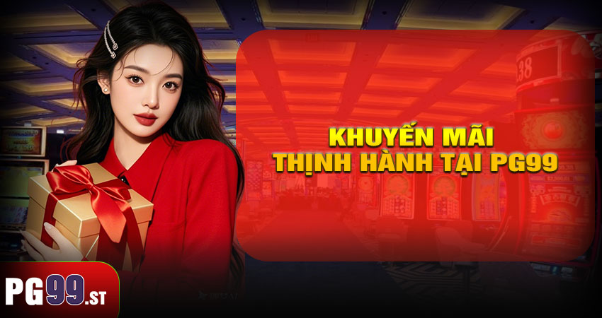 Các Chương Trình Khuyến Mãi Thịnh Hành Tại PG99