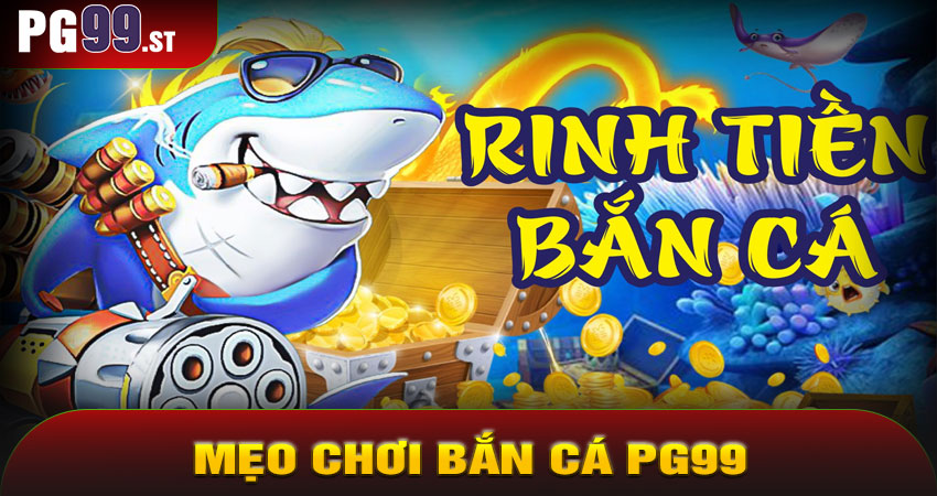 Mẹo Chơi Bắn Cá PG99 Hiệu Quả Nhất