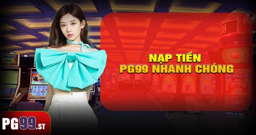 Nạp tiền PG99 nhanh chóng và an toàn tuyệt đối
