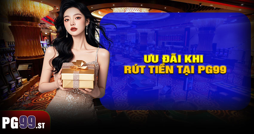 Ưu Đãi Khi Rút Tiền Tại PG99