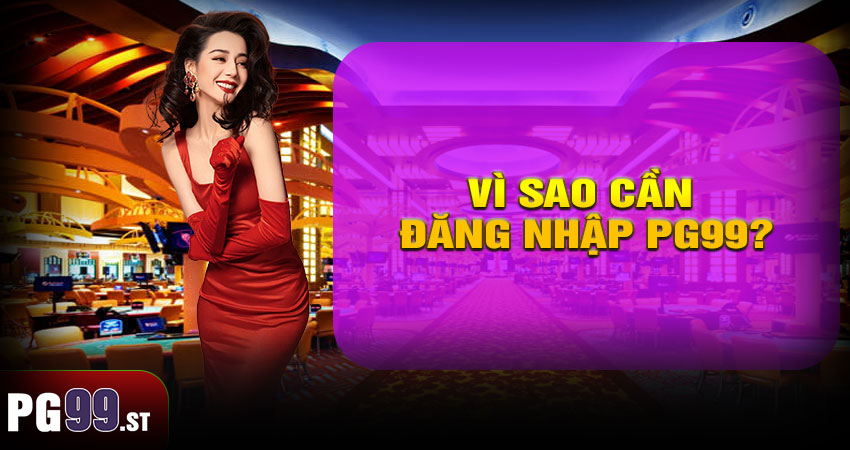 Vì Sao Cần Đăng Nhập PG99?